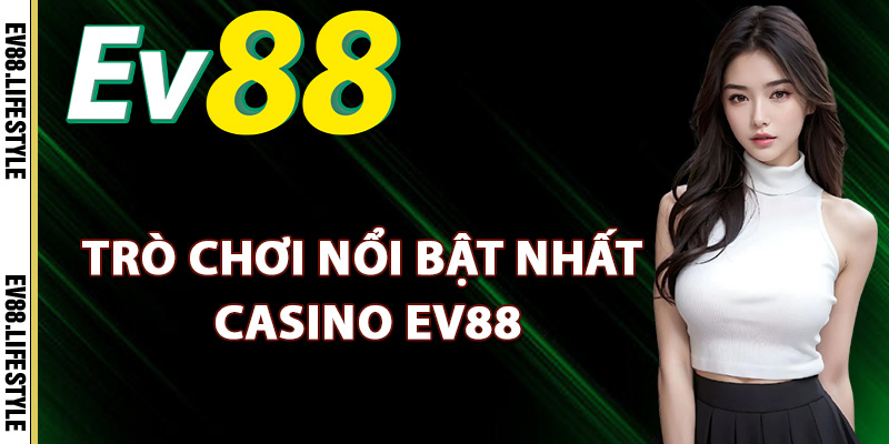 Các trò chơi nổi bật nhất casino Ev88
