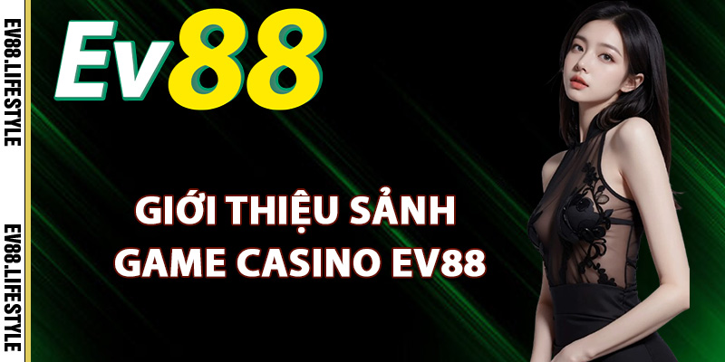 Giới thiệu sảnh game casino Ev88