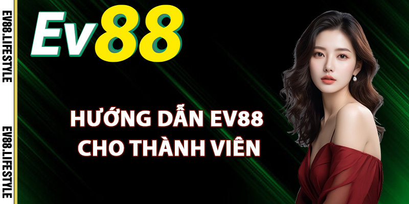 Hướng dẫn Ev88 cho thành viên