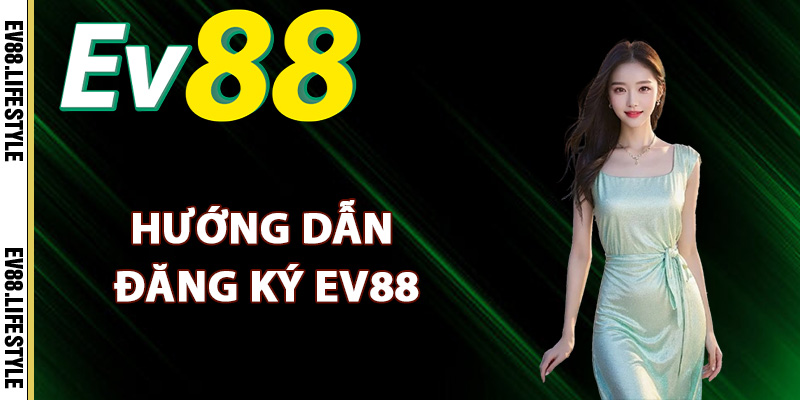 Đăng Ký Ev88 – Quy Trình Tạo Tài Khoản Tham Gia Đơn Giản 2 Hướng dẫn đăng ký Ev88 dễ dàng