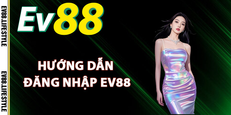 Đăng Nhập Ev88 – Hướng Dẫn Truy Cập Tài Khoản Chính Chủ 2 Hướng dẫn đăng nhập Ev88 đúng đường link
