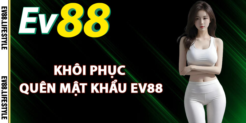 Quên Mật Khẩu Ev88 – Cách Khôi Phục Mật Khẩu Nhanh Gọn 1 Hướng dẫn khôi phục quên mật khẩu Ev88