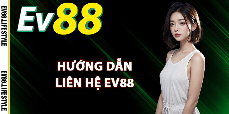 Liên Hệ Ev88 – Dịch Vụ Hỗ Trợ Khách Hàng Online 24/24 2 Hướng dẫn liên hệ Ev88 hiệu quả nhất