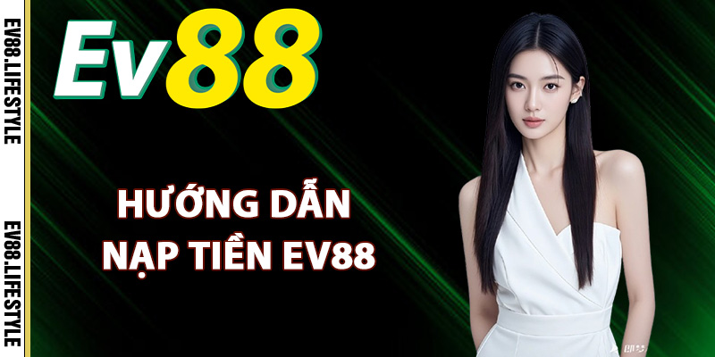 Nạp Tiền Ev88 – Những Phương Thức Nạp Tiền Tốc Độ Cao 1 Hướng dẫn nạp tiền Ev88 nhanh chóng