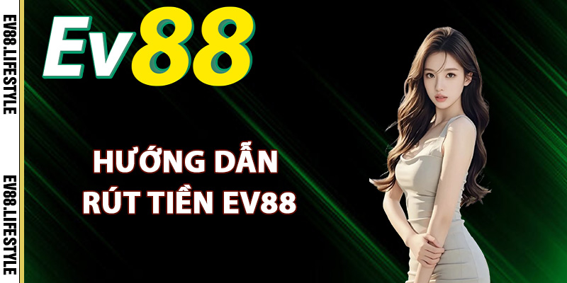 Rút Tiền Ev88 – Chi Tiết Các Bước Rút Tiền Cho Hội Viên 2 Hướng dẫn rút tiền Ev88 hiệu quả
