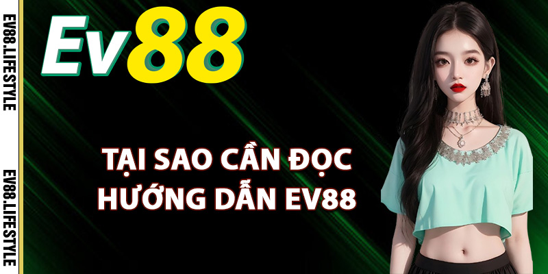 Tại sao thành viên cần đọc hướng dẫn Ev88
