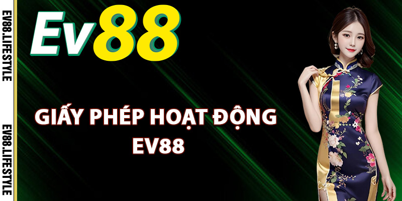 Giấy Phép Hoạt Động Ev88 – Cam Kết Tuân Thủ Các Quy Định 1 Tìm hiểu giấy phép hoạt động Ev88