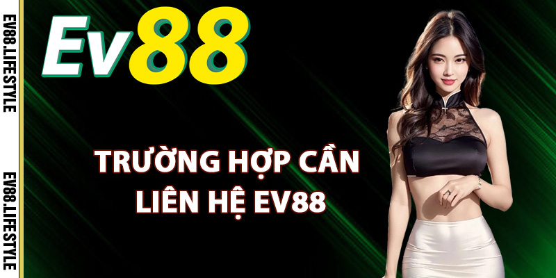 Liên Hệ Ev88 – Dịch Vụ Hỗ Trợ Khách Hàng Online 24/24 1 Trường hợp cần liên hệ Ev88 ngay lập tức