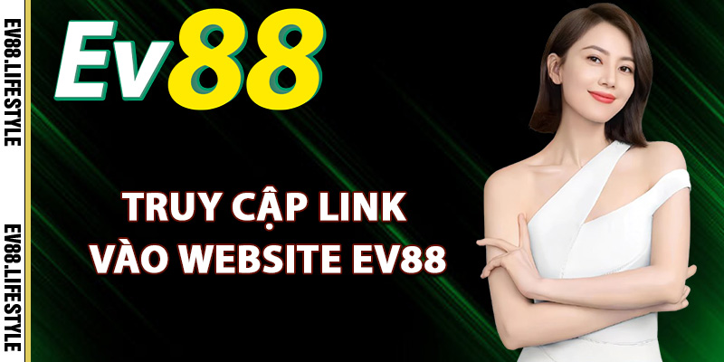 Ev88 – Thương Hiệu Cá Cược Đẳng Cấp Thượng Lưu 2025 15 Truy cập link vào website Ev88 mới nhất